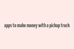 apps to make money with a pickup truck