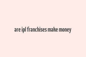 are ipl franchises make money