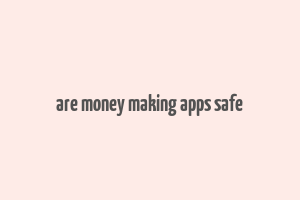 are money making apps safe