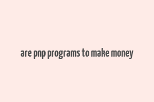 are pnp programs to make money