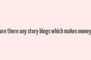 are there any story blogs which makes money