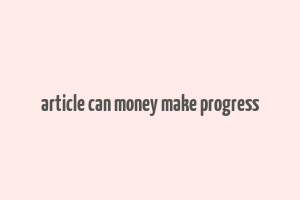 article can money make progress