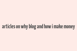 articles on why blog and how i make money