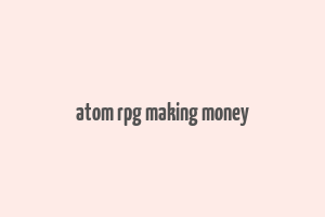 atom rpg making money