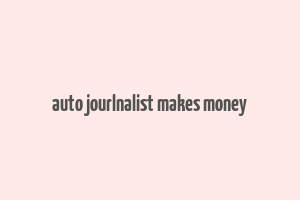 auto jourlnalist makes money