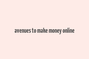 avenues to make money online