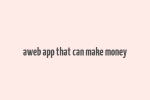 aweb app that can make money