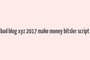 bad blog xyz 2017 make money bitsler script