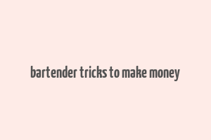 bartender tricks to make money