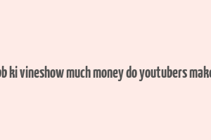 bb ki vineshow much money do youtubers make