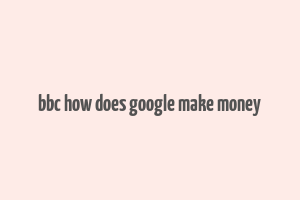 bbc how does google make money