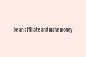 be an affiliate and make money