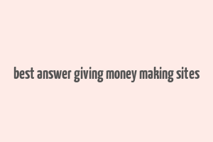 best answer giving money making sites