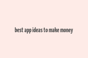 best app ideas to make money