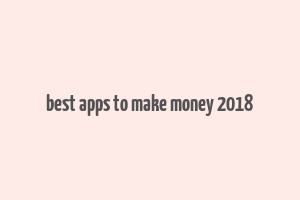 best apps to make money 2018