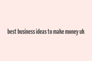 best business ideas to make money uk