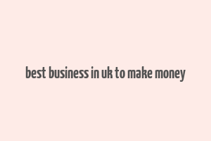 best business in uk to make money