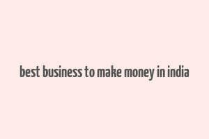 best business to make money in india