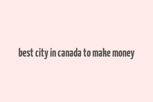 best city in canada to make money