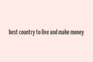 best country to live and make money