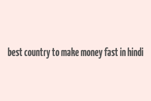 best country to make money fast in hindi