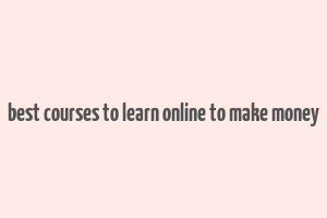 best courses to learn online to make money