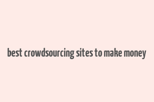 best crowdsourcing sites to make money