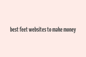 best feet websites to make money