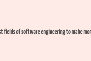 best fields of software engineering to make money