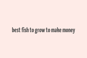 best fish to grow to make money