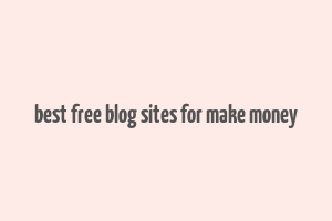 best free blog sites for make money