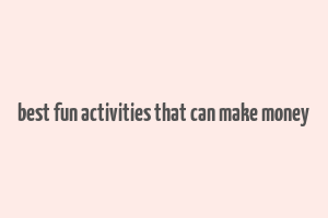 best fun activities that can make money