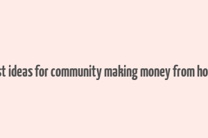 best ideas for community making money from home