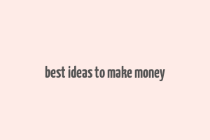 best ideas to make money