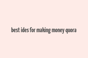 best ides for making money quora