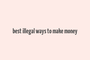 best illegal ways to make money