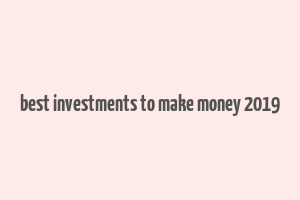 best investments to make money 2019