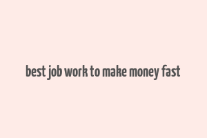 best job work to make money fast