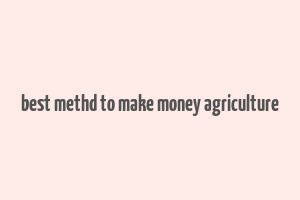 best methd to make money agriculture