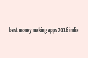 best money making apps 2016 india