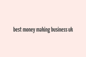 best money making business uk