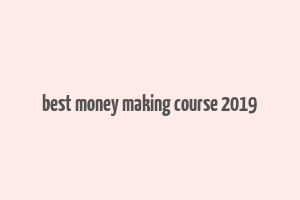 best money making course 2019