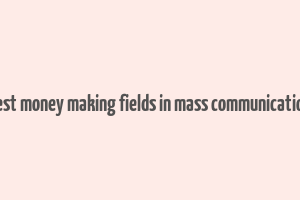 best money making fields in mass communication