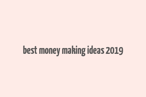 best money making ideas 2019