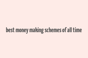 best money making schemes of all time