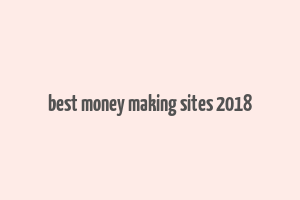 best money making sites 2018