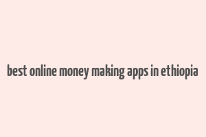 best online money making apps in ethiopia