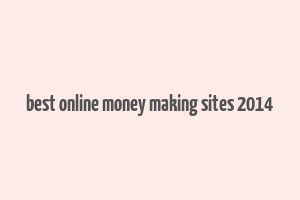 best online money making sites 2014