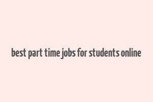 best part time jobs for students online