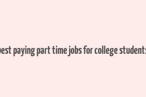 best paying part time jobs for college students